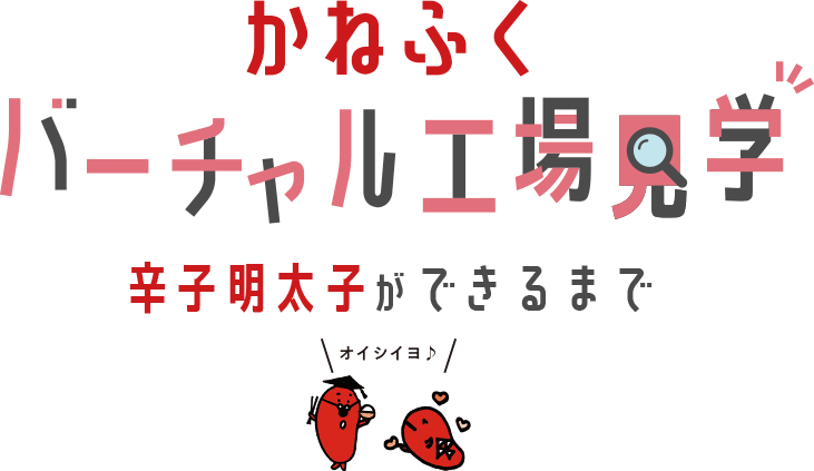 かねふくのバーチャル工場見学 辛子明太子ができるまで