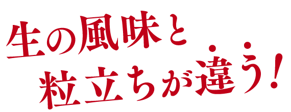 生の風味と粒立ちが違う！