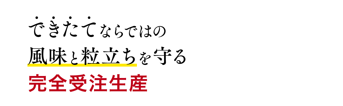 できたてならではの風味と粒立ちを守る完全受注生産