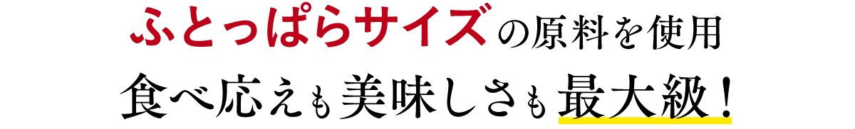 ふとっぱらサイズの原料を使用,食べ応えも美味しさも最大級！