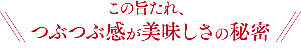 この旨たれ、つぶつぶ感が美味しさの秘密