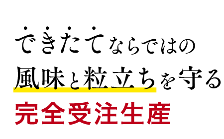 できたてならではの風味と粒立ちを守る完全受注生産