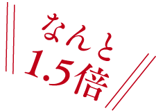 なんと1.5倍