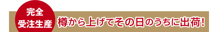 樽から上げてその日のうちに出荷!