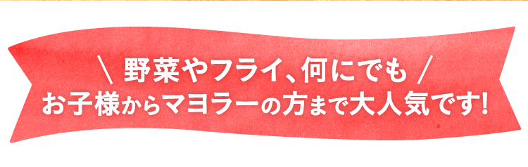 野菜やフライ、何にでもお子様からマヨラーの方まで大人気です!