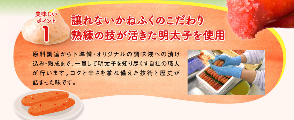 美味しいポイント1,譲れないかねふくのこだわり熟練の技が活きた明太子を使用