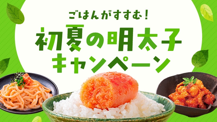 ごはんがすすむ！初夏の明太子キャンペーン！