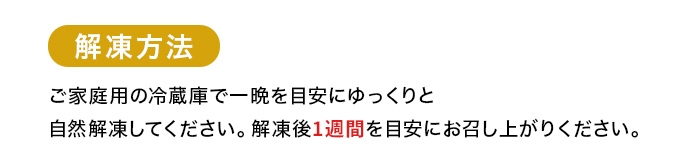 解凍方法／ご家庭用の冷凍庫で一晩を目安にゆっくりと自然解凍してください。解凍後、1週間を目安にお召し上がりください。