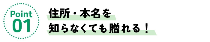 ポイント1/住所・本名を知らなくても贈れる!