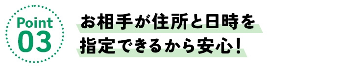ポイント3/お相手が住所と日時を指定できるから安心!